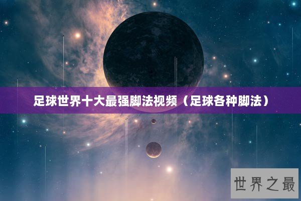 足球世界十大最强脚法视频（足球各种脚法）