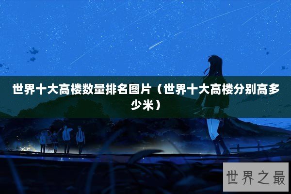 世界十大高楼数量排名图片（世界十大高楼分别高多少米）