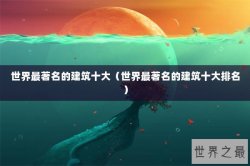 世界最著名的建筑十大（世界最著名的建筑十大排名）