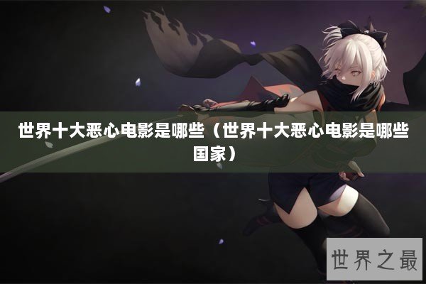 世界十大恶心电影是哪些（世界十大恶心电影是哪些国家）