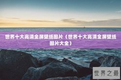 世界十大高清全屏壁纸图片（世界十大高清全屏壁纸图片大全）