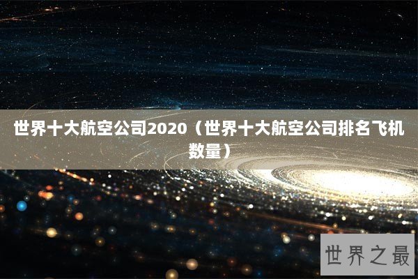 世界十大航空公司2020（世界十大航空公司排名飞机数量）