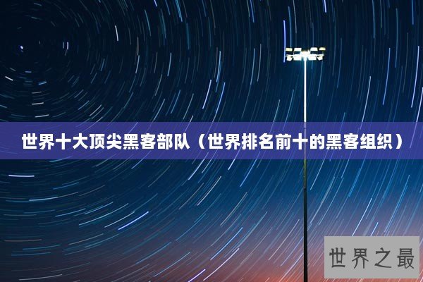 世界十大顶尖黑客部队（世界排名前十的黑客组织）