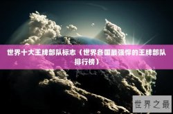 世界十大王牌部队标志（世界各国最强悍的王牌部队排行榜）