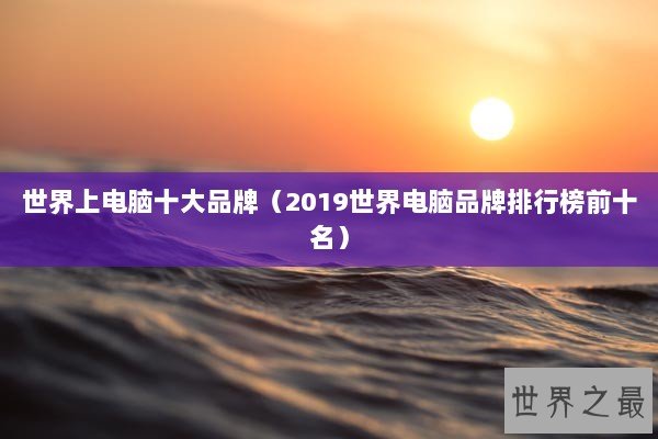 世界上电脑十大品牌（2019世界电脑品牌排行榜前十名）