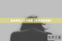 盘点世界上十大悬案（世界知名悬案）