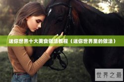 迷你世界十大美食做法教程（迷你世界里的做法）