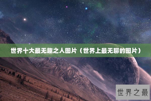 世界十大最无趣之人图片（世界上最无聊的图片）