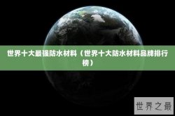 世界十大最强防水材料（世界十大防水材料品牌排行榜）