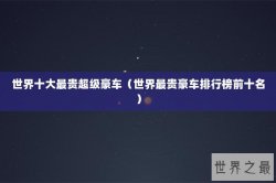 世界十大最贵超级豪车（世界最贵豪车排行榜前十名）