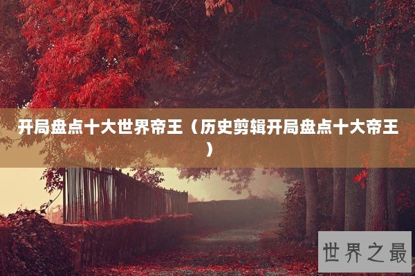 开局盘点十大世界帝王（历史剪辑开局盘点十大帝王）