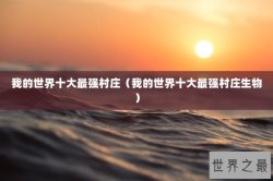 我的世界十大最强村庄（我的世界十大最强村庄生物）