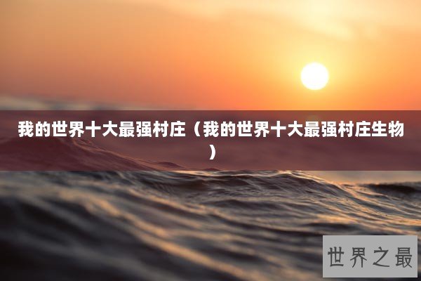 我的世界十大最强村庄（我的世界十大最强村庄生物）