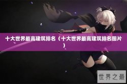 十大世界最高建筑排名（十大世界最高建筑排名图片）