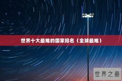 世界十大最难的国家排名（全球最难）