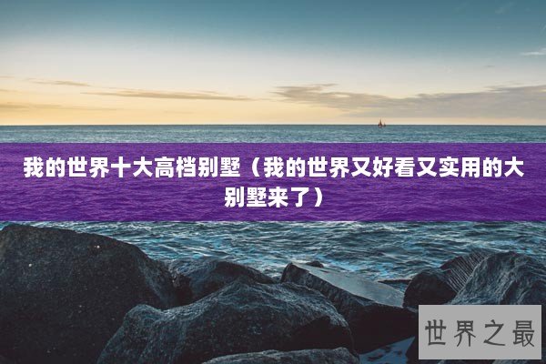 我的世界十大高档别墅（我的世界又好看又实用的大别墅来了）
