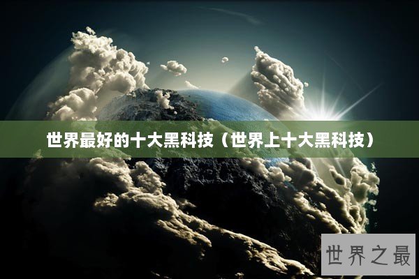 世界最好的十大黑科技（世界上十大黑科技）