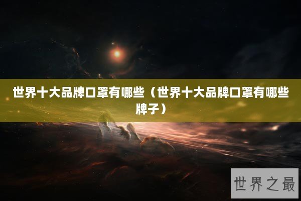 世界十大品牌口罩有哪些（世界十大品牌口罩有哪些牌子）