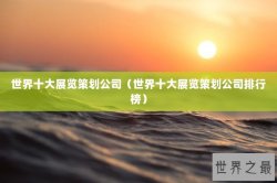 世界十大展览策划公司（世界十大展览策划公司排行榜）