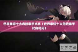 世界拳坛十大危险拳手比赛（世界拳坛十大危险拳手比赛时间）