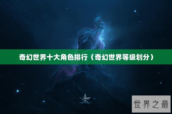 奇幻世界十大角色排行（奇幻世界等级划分）