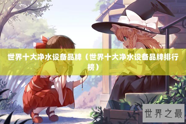 世界十大净水设备品牌（世界十大净水设备品牌排行榜）