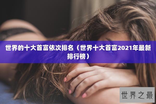 世界的十大首富依次排名（世界十大首富2021年最新排行榜）