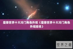 魔兽世界十大冷门角色外观（魔兽世界十大冷门角色外观排名）