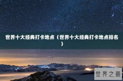世界十大经典打卡地点（世界十大经典打卡地点排名）