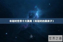 年轻时世界十大美男（年轻时的美男子）