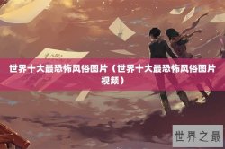 世界十大最恐怖风俗图片（世界十大最恐怖风俗图片视频）