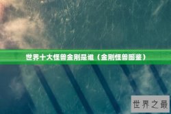 世界十大怪兽金刚是谁（金刚怪兽图鉴）