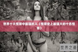 世界十大怪兽中最强的人（怪兽史上最强大的十名怪兽）