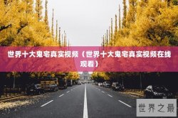 世界十大鬼宅真实视频（世界十大鬼宅真实视频在线观看）