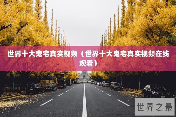 世界十大鬼宅真实视频（世界十大鬼宅真实视频在线观看）