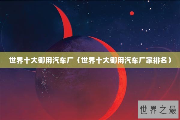 世界十大御用汽车厂（世界十大御用汽车厂家排名）