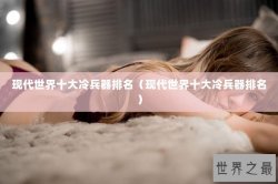 现代世界十大冷兵器排名（现代世界十大冷兵器排名）