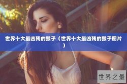 世界十大最凶残的猴子（世界十大最凶残的猴子图片）