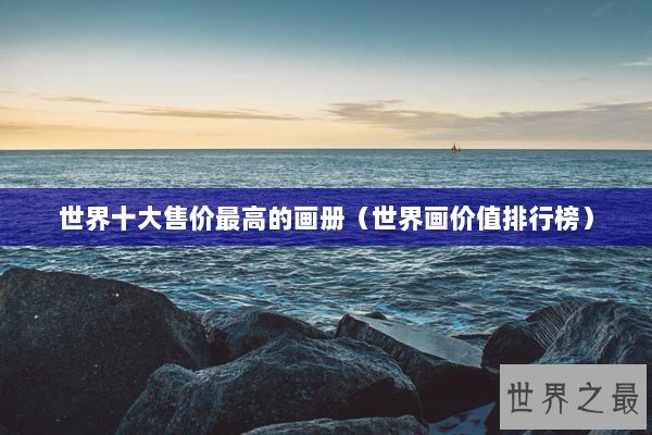 世界十大售价最高的画册（世界画价值排行榜）