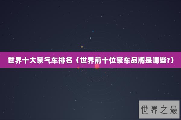 世界十大豪气车排名（世界前十位豪车品牌是哪些?）