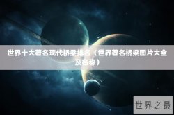 世界十大著名现代桥梁排名（世界著名桥梁图片大全及名称）