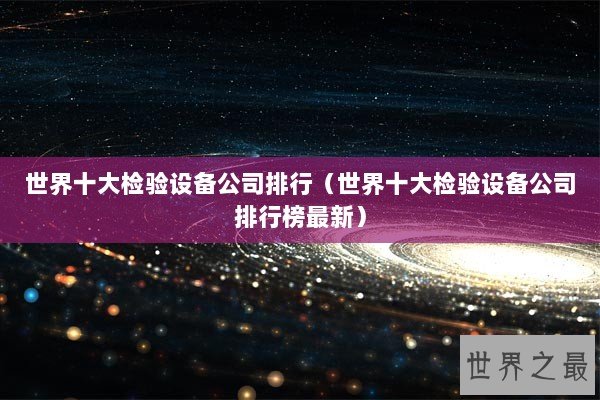 世界十大检验设备公司排行（世界十大检验设备公司排行榜最新）
