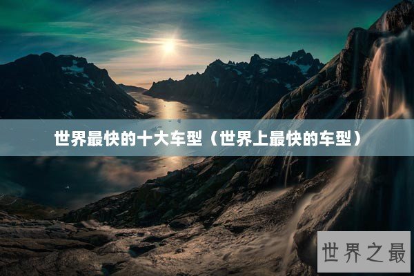 世界最快的十大车型（世界上最快的车型）