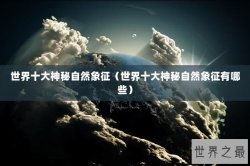 世界十大神秘自然象征（世界十大神秘自然象征有哪些）