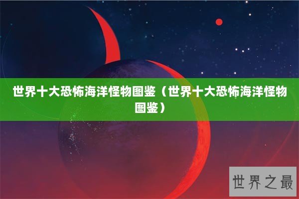 世界十大恐怖海洋怪物图鉴（世界十大恐怖海洋怪物图鉴）