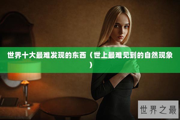 世界十大最难发现的东西（世上最难见到的自然现象）