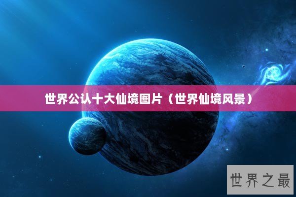 世界公认十大仙境图片(世界仙境风景) 世界公认十大仙境图片(世界仙境风景)