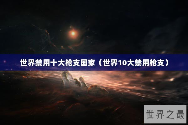 世界禁用十大枪支国家（世界10大禁用枪支）