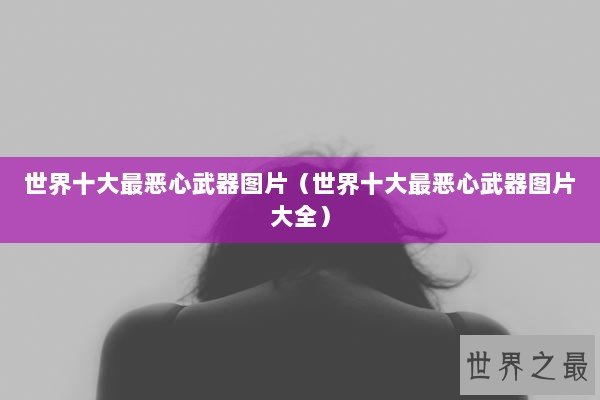 世界十大最恶心武器图片（世界十大最恶心武器图片大全）