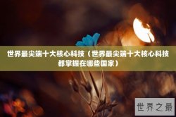 世界最尖端十大核心科技（世界最尖端十大核心科技都掌握在哪些国家）